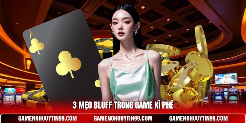 3 mẹo bluff trong game Xì Phé
