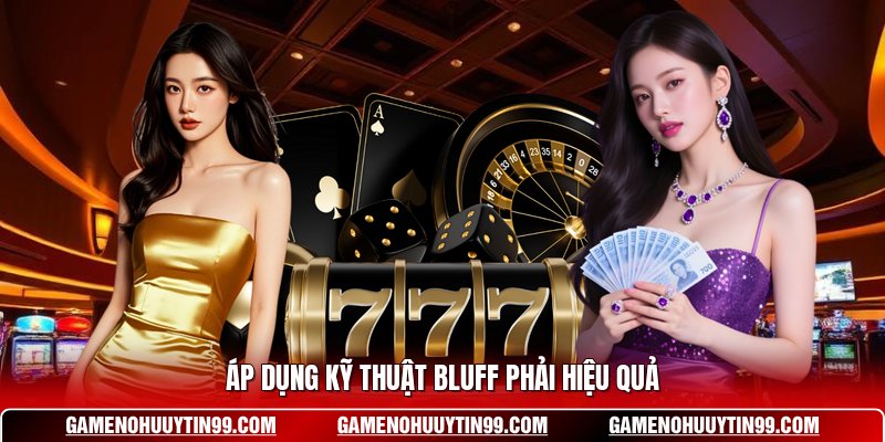 Áp dụng kỹ thuật bluff phải hiệu quả