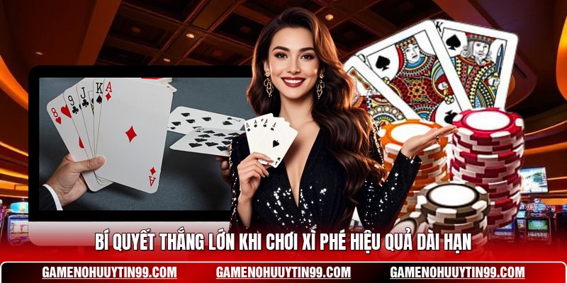Bí Quyết Thắng Lớn Khi Chơi Xì Phé Hiệu Quả Dài Hạn