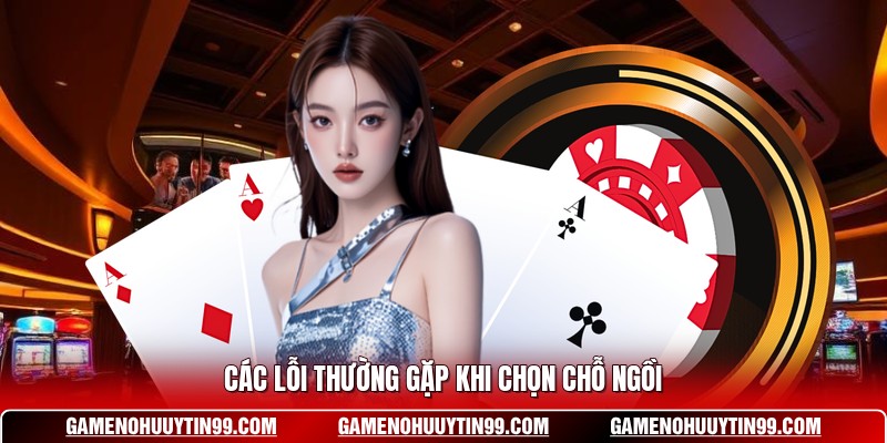 Các lỗi thường gặp khi chọn chỗ ngồi