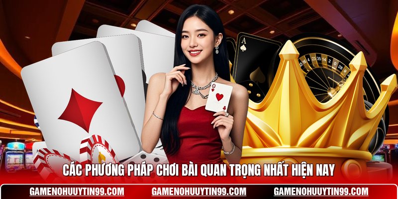 Các phương pháp chơi bài quan trọng nhất hiện nay