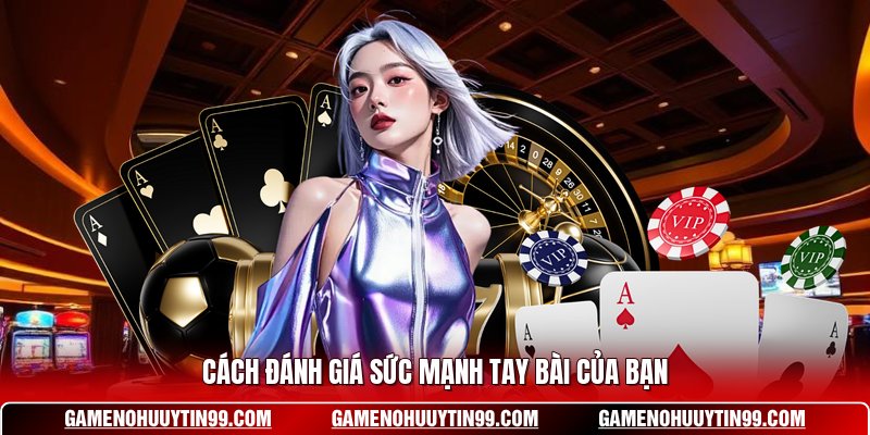 Cách đánh giá sức mạnh tay bài của bạn