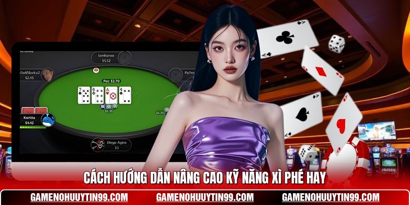 Cách hướng dẫn nâng cao kỹ năng Xì Phé hay