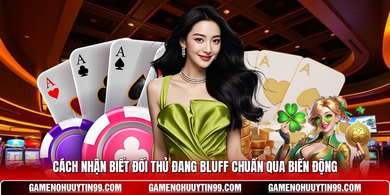 Cách nhận biết đối thủ đang bluff chuẩn qua biến động
