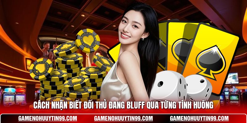 Cách Nhận Biết Đối Thủ Đang Bluff Qua Từng Tình Huống