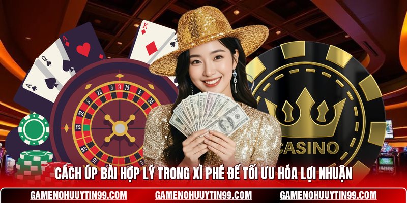 Cách Úp Bài Hợp Lý Trong Xì Phé Để Tối Ưu Hóa Lợi Nhuận