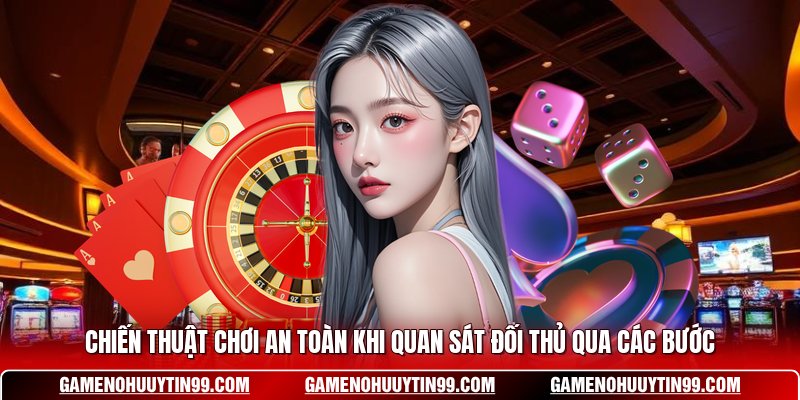 Chiến thuật chơi an toàn khi quan sát đối thủ qua các bước