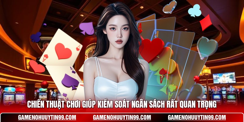 Chiến thuật chơi giúp kiểm soát ngân sách rất quan trọng