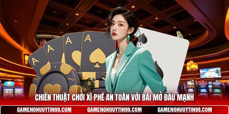 Chiến thuật chơi Xì Phé an toàn với bài mở đầu mạnh