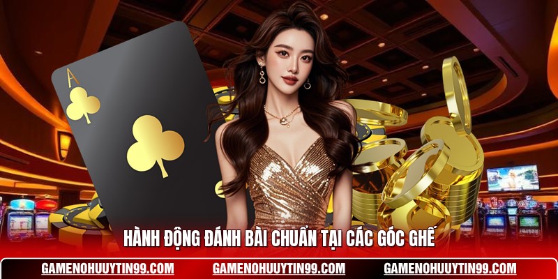 Hành động đánh bài chuẩn tại các góc ghế
