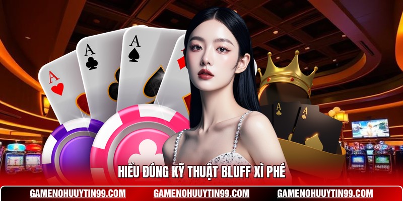 Hiểu đúng kỹ thuật bluff Xì phé