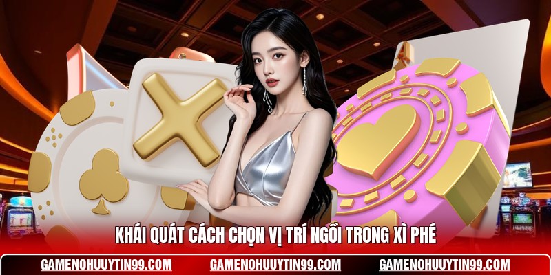 Khái quát cách chọn vị trí ngồi trong Xì Phé