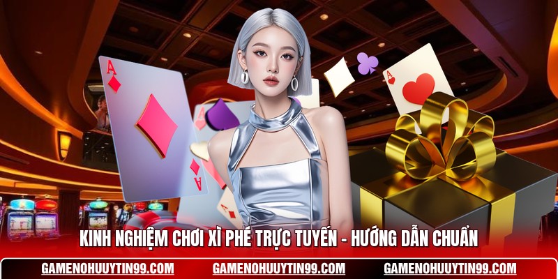 Kinh Nghiệm Chơi Xì Phé Trực Tuyến - Hướng Dẫn Chuẩn