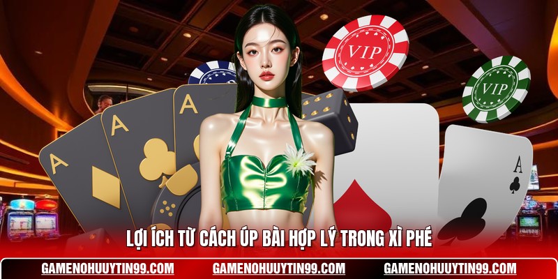 Lợi ích từ cách úp bài hợp lý trong xì phé