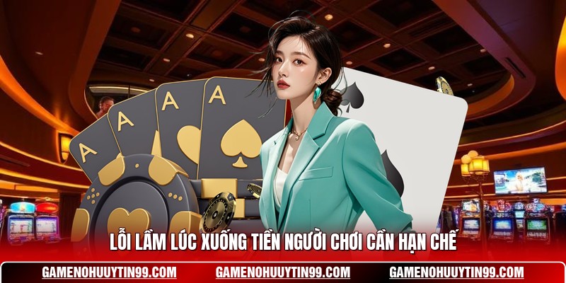 Lỗi lầm lúc xuống tiền người chơi cần hạn chế