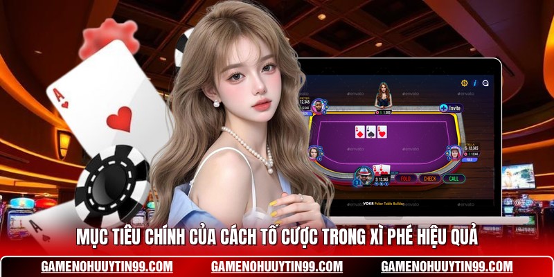 Mục tiêu chính của cách tố cược trong Xì Phé hiệu quả