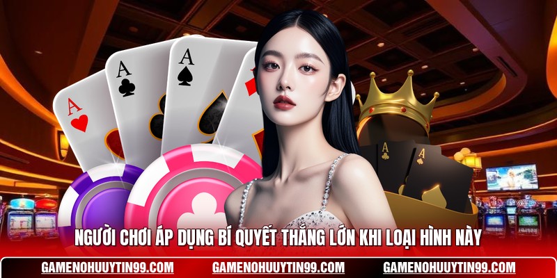 Người chơi áp dụng bí quyết thắng lớn khi loại hình này