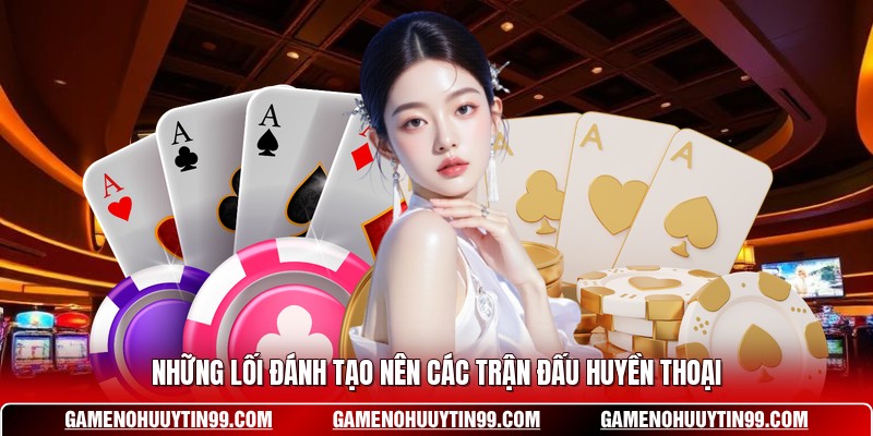 Những lối đánh tạo nên các trận đấu huyền thoại