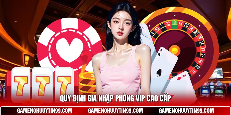 Quy định gia nhập phòng VIP cao cấp