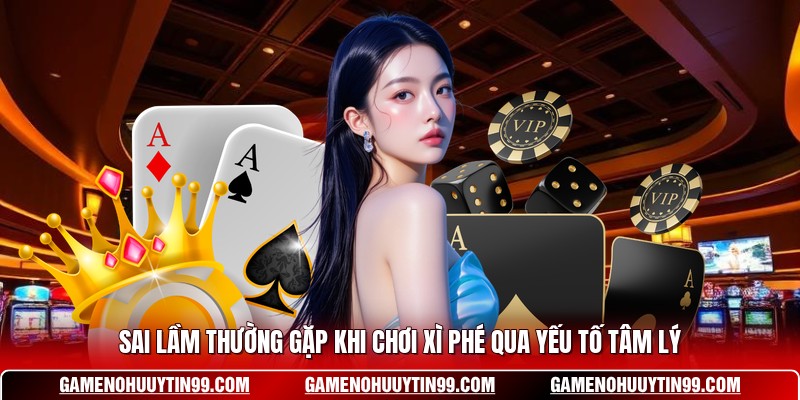 Sai lầm thường gặp khi chơi Xì Phé qua yếu tố tâm lý