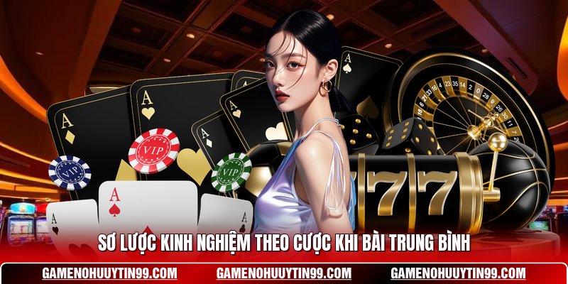 Sơ lược kinh nghiệm theo cược khi bài trung bình