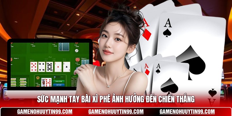 Sức mạnh tay bài xì phé ảnh hưởng đến chiến thắng