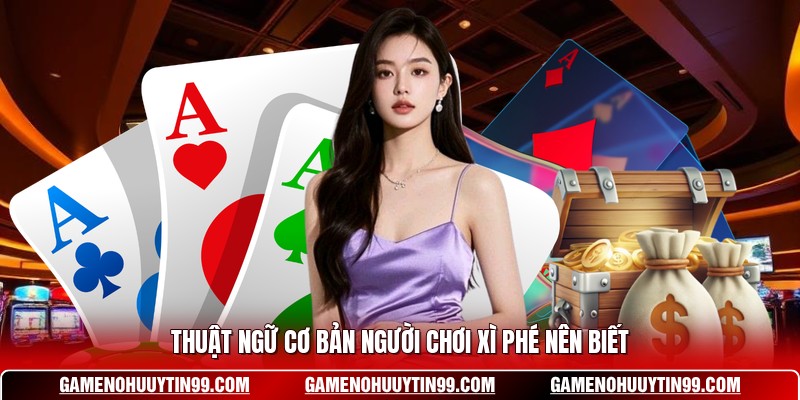 Thuật ngữ cơ bản người chơi xì phé nên biết