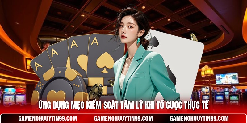 Ứng dụng mẹo kiểm soát tâm lý khi tố cược thực tế